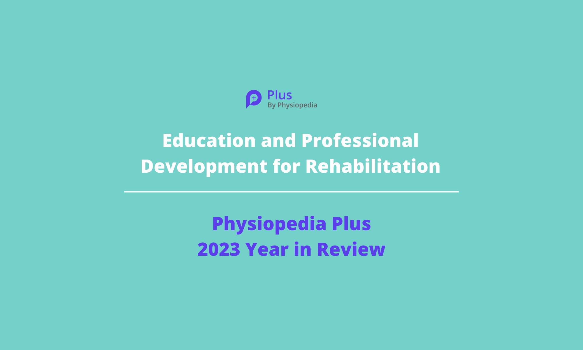 Physiopedia Plus, education and professional development for rehabilitation, Year in Review 2023
